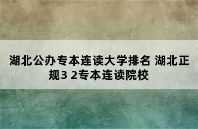 湖北公办专本连读大学排名 湖北正规3+2专本连读院校